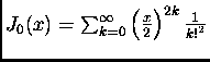 $J_0(x)=\sum_{k=0}^{\infty} \left(\frac{x}{2}\right)^{2k}\frac{1}{{k!}^2}$